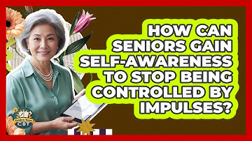 How Can Seniors Gain Self-awareness To Stop Being Controlled By Impulses? - Golden Years CBT