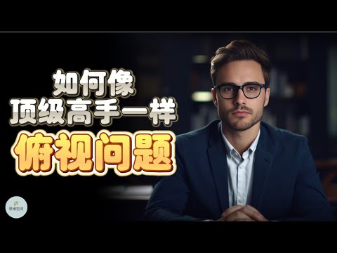 如何像顶级高手一样俯视问题？  | 2023 | 思维空间 0505
