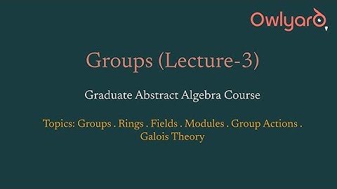 Groups (Lecture-3 of Graduate Abstract Algebra)