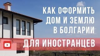 КАК оформить ДОМ И землю В БОЛГАРИИ  ИНОСТРАНЦАМ?