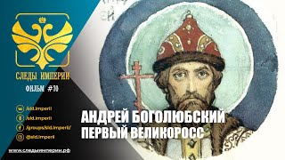 Следы Империи: Андрей Боголюбский. Первый великоросс.