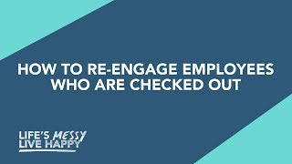 How To Re-engage Employees Who Have Checked Out | Life's Messy, Live Happy | S2E23