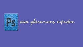 Как увеличить шрифт в Photoshop Как увеличить шрифт в Photoshop