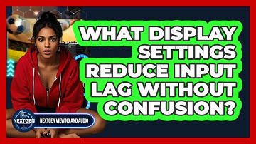 What Display Settings Reduce Input Lag Without Confusion? - NextGen Viewing and Audio