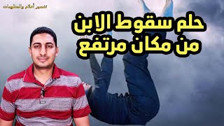 حلم رؤية ابنى يسقط من مكان مرتفع فى المنام حلم نجاة طفل وهو يقع فى المنام ؟؟