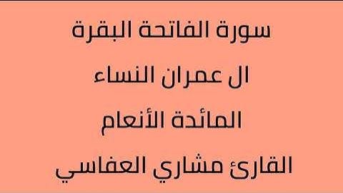 سورة الفاتحة البقرة ال عمران النساء المائدة الأنعام القارئ مشاري العفاسي