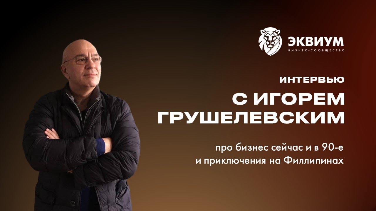 Equium Talks | Игорь Грушелевский о бизнесе и приключениях: от поисков клада до борьбы с олигархами