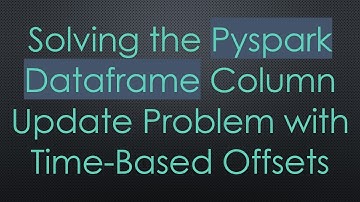 Solving the Pyspark Dataframe Column Update Problem with Time-Based Offsets