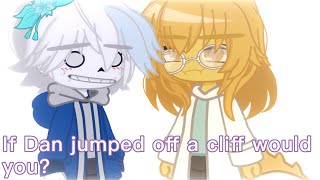 If Dan jumped off a cliff would you?||meme||Undertale||GC