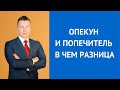 Опекун и попечитель в чем разница - Консультирует адвокат