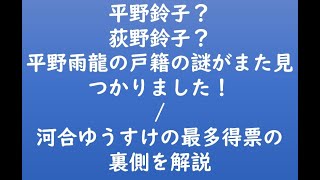 平野鈴子？荻野鈴子？平野雨龍の戸籍の謎がまた見つかりました！/河合ゆうすけの最多得票の裏側を解説
