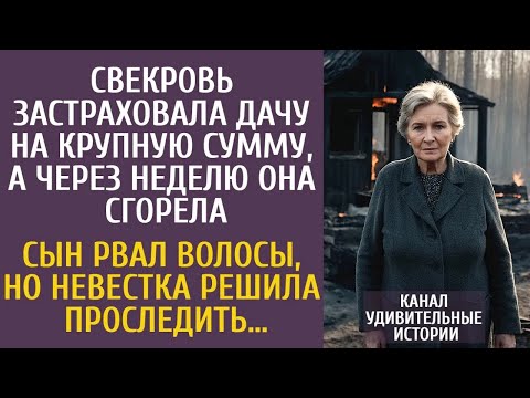 Свекровь застраховала дачу на крупную сумму, а через неделю она сгорела… Сын рвал волосы, а неве