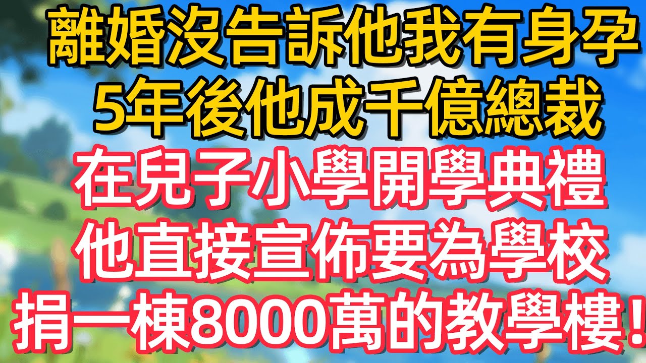 離婚沒告訴他我有身孕 5年後他成干億總裁 在兒子小學開學典禮 他直接宣佈要為學校捐一棟8000萬的教學楼!#故事#言情小說#一口氣看完#爽文