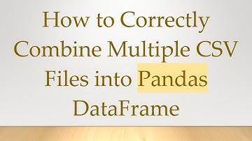 How to Correctly Combine Multiple CSV Files into Pandas DataFrame
