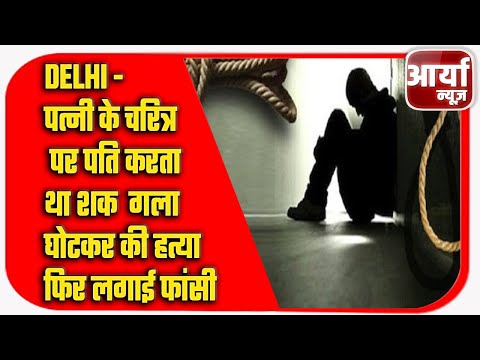 Delhi - पत्नी के चरित्र पर पति करता था शक | गला घोटकर की हत्या फिर लगाई फांसी | Aaryaa News