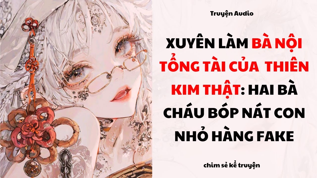 [Truyện Audio] - XUYÊN LÀM BÀ NỘI TỔNG TÀI CỦA THIÊN KIM THẬT - Chim sẻ kể truyện