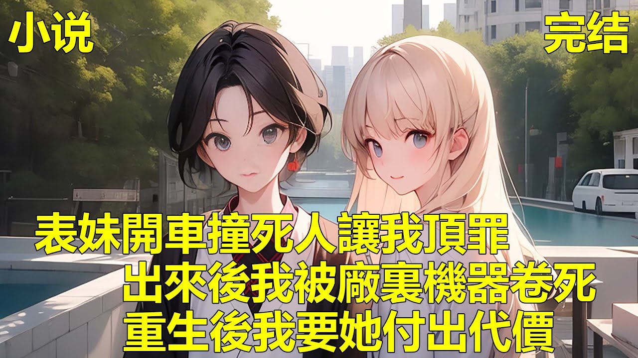 表妹高考後試新車，結果撞飛一個人，肇事逃逸後卻說是我開的車，結果我被關進大牢，她卻頂替我上大學，我出來後進廠被機器捲進去身亡，重生後我要奪回一切！