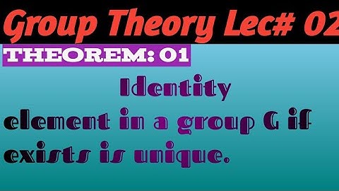 theorem of group theory about identity element .Identity element in a group if exists is unique.