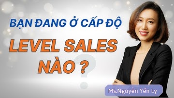 Các Cấp Độ Bán Hàng Chuyên Nghiệp - Bạn là ai trong Level Sales | Nguyen Yen Ly