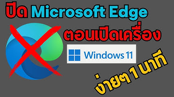 ปิด microsoft edge ตอนเปิดเครื่อง Windows 11 เวอร์ชั่น 2025 วิธีปิด microsoft edge ในคอม ถาวร