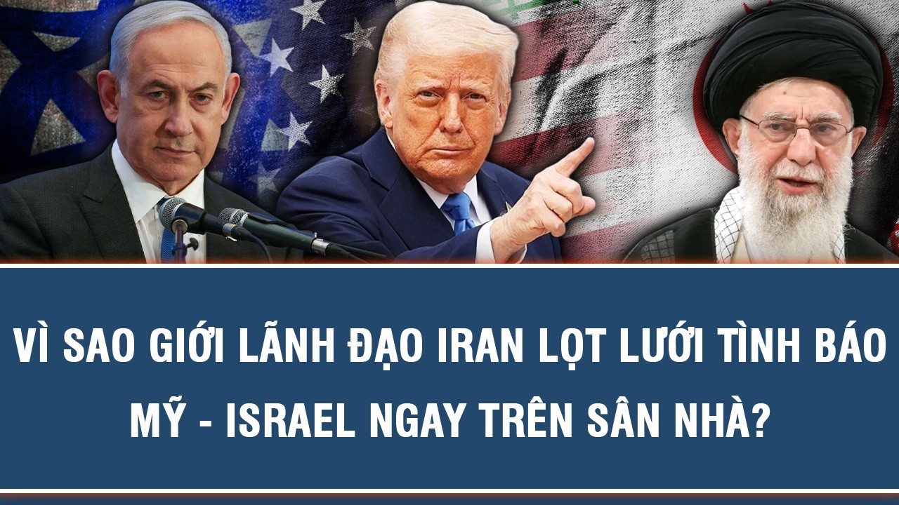 VÌ SAO GIỚI LÃNH ĐẠO IRAN LỌT LƯỚI TÌNH BÁO MỸ - ISRAEL NGAY TRÊN SÂN NHÀ?