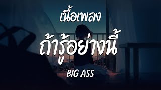 ถ้ารู้อย่างนี้ - BIG ASS ( เนื้อเพลง )