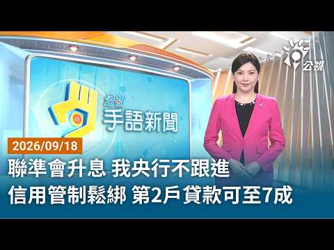 20260918 公視手語新聞 完整版｜聯準會升息 我央行不跟進 信用管制鬆綁 第2戶貸款可至7成
