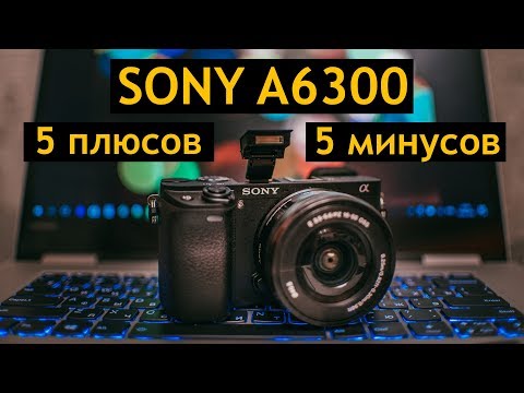 Обзор SONY A6300 спустя 90 дней - плюсы и минусы