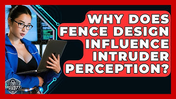 Why Does Fence Design Influence Intruder Perception? - SecurityFirstCorp.com