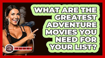 What Are The Greatest Adventure Movies You Need For Your List? - The Action Reel