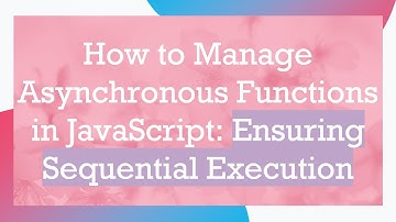 How to Manage Asynchronous Functions in JavaScript: Ensuring Sequential Execution