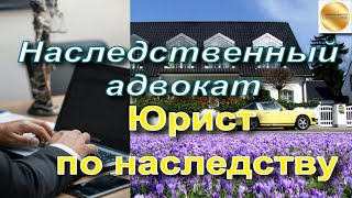 Наследственный адвокат. Юрист, адвокат по наследству. Какую квалифицированную помощь оказывает?