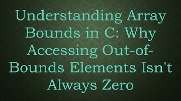 Understanding Array Bounds in C: Why Accessing Out-of-Bounds Elements Isn