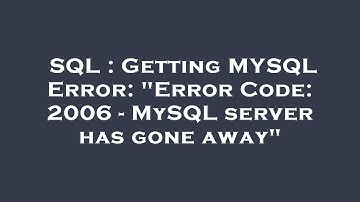 SQL : Getting MYSQL Error: "Error Code: 2006 - MySQL server has gone away"