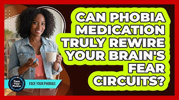 Can Phobia Medication Truly Rewire Your Brain