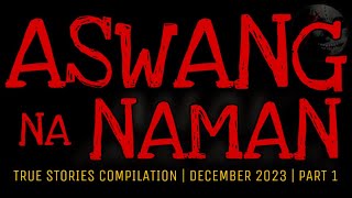 ASWANG NA NAMAN | True Stories Compilation | December 2023 | Part 1