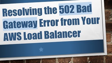 Resolving the 502 Bad Gateway Error from Your AWS Load Balancer