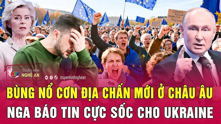 Thời sự quốc tế: Bùng nổ cơn địa chấn mới ở châu Âu; Nga báo tin cực sốc cho Ukraine