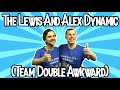 The Lewis And Alex Dynamic (Team Double Awkward)