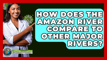 How Does The Amazon River Compare To Other Major Rivers? - Earth Science Answers