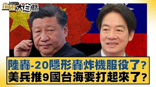 陸轟20隱形轟炸機服役了美兵推9國台海要打起來了 新聞大白話 20240514