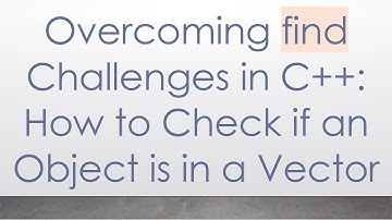 Overcoming find Challenges in C+ + : How to Check if an Object is in a Vector