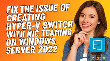 How to Fix the issue of creating Hyper-V switch with NIC Teaming on Windows Server 2022