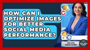 How Can I Optimize Images For Better Social Media Performance? - Social Media Business Playbook