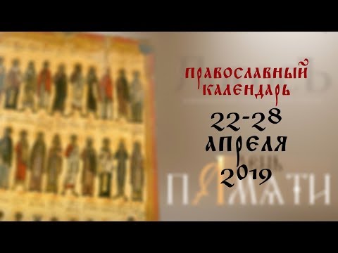 День памяти: Православный календарь 22-28 апреля 2019 года