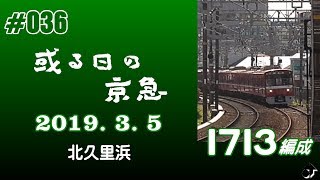 ＃036　[京急] 或る日の京急（７）～1713編成＠北久里浜周辺～ ― 2019. 3. 5