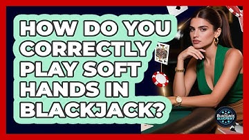 How Do You Correctly Play Soft Hands In Blackjack? - The Blackjack Blueprint