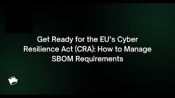Webinar: Get Ready for the EU’s Cyber Resilience Act (CRA): How to Manage SBOM Requirements