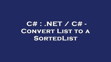 C# : .NET / C# - Convert List to a SortedList
