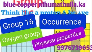Oxygen Group,  Group 16, Occurrence and Physical properties.  Oxygen is a gaseous non metal